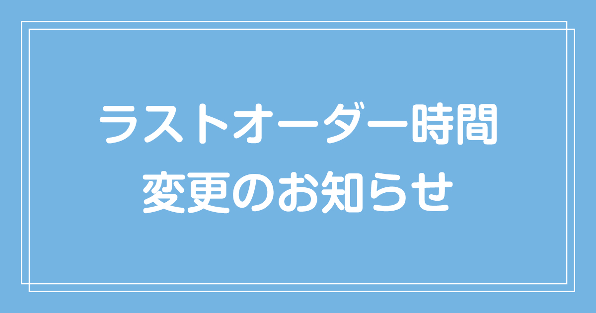 ラストオーダー時間変更のお知らせ